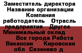 Заместитель директора › Название организации ­ Компания-работодатель › Отрасль предприятия ­ Другое › Минимальный оклад ­ 25 000 - Все города Работа » Вакансии   . Кировская обл.,Сезенево д.